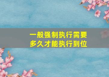 一般强制执行需要多久才能执行到位