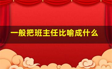 一般把班主任比喻成什么