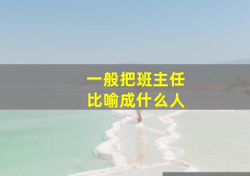 一般把班主任比喻成什么人