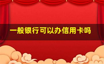 一般银行可以办信用卡吗