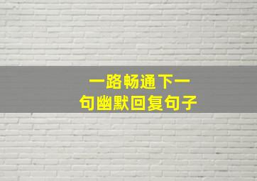 一路畅通下一句幽默回复句子