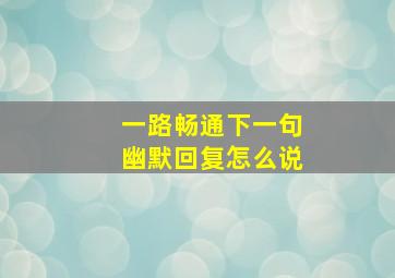 一路畅通下一句幽默回复怎么说