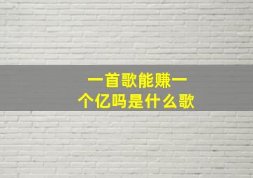 一首歌能赚一个亿吗是什么歌