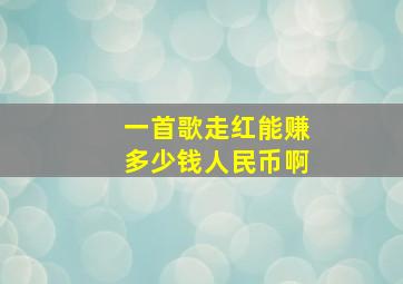 一首歌走红能赚多少钱人民币啊