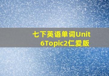 七下英语单词Unit6Topic2仁爱版