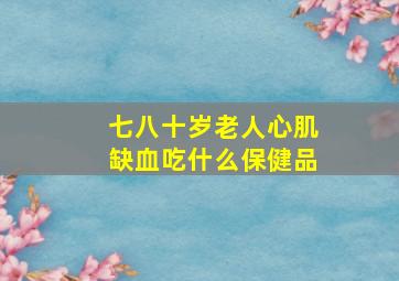 七八十岁老人心肌缺血吃什么保健品