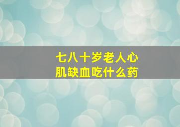 七八十岁老人心肌缺血吃什么药