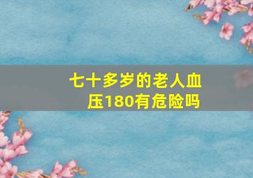 七十多岁的老人血压180有危险吗