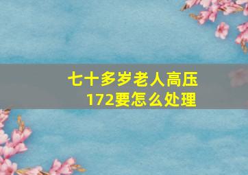 七十多岁老人高压172要怎么处理