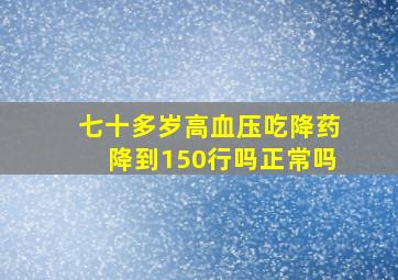 七十多岁高血压吃降药降到150行吗正常吗