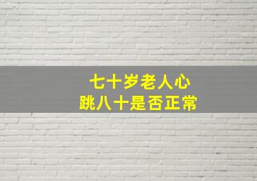 七十岁老人心跳八十是否正常