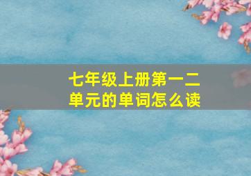 七年级上册第一二单元的单词怎么读