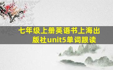 七年级上册英语书上海出版社unit5单词跟读