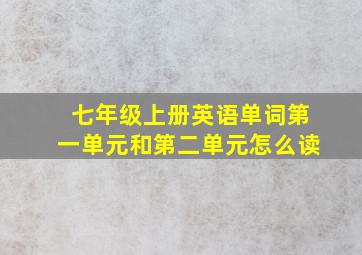 七年级上册英语单词第一单元和第二单元怎么读