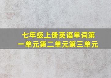 七年级上册英语单词第一单元第二单元第三单元