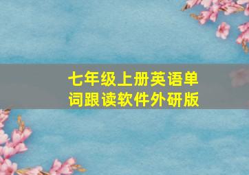 七年级上册英语单词跟读软件外研版