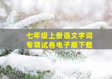 七年级上册语文字词专项试卷电子版下载