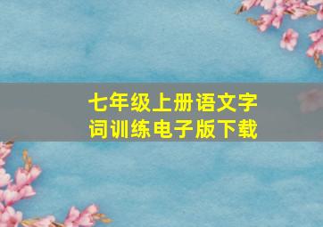 七年级上册语文字词训练电子版下载