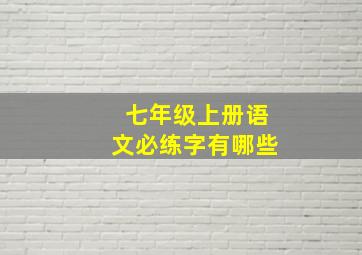 七年级上册语文必练字有哪些