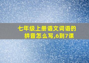 七年级上册语文词语的拼音怎么写,6到7课