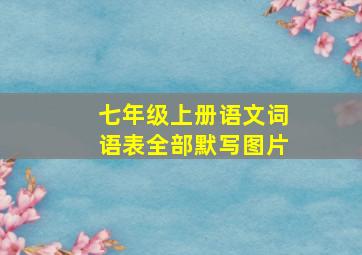 七年级上册语文词语表全部默写图片