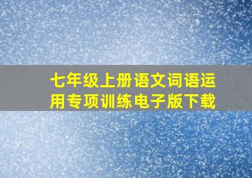 七年级上册语文词语运用专项训练电子版下载