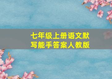 七年级上册语文默写能手答案人教版