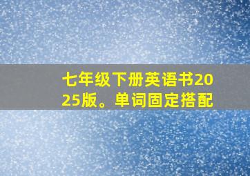 七年级下册英语书2025版。单词固定搭配