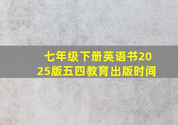 七年级下册英语书2025版五四教育出版时间