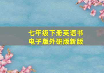 七年级下册英语书电子版外研版新版