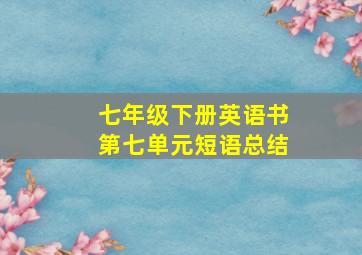 七年级下册英语书第七单元短语总结