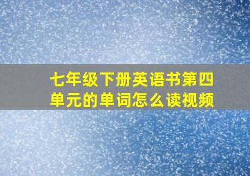 七年级下册英语书第四单元的单词怎么读视频