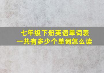 七年级下册英语单词表一共有多少个单词怎么读