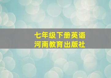 七年级下册英语河南教育出版社