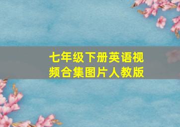 七年级下册英语视频合集图片人教版