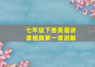 七年级下册英语讲课视频第一课讲解