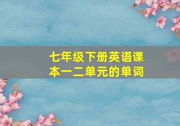 七年级下册英语课本一二单元的单词