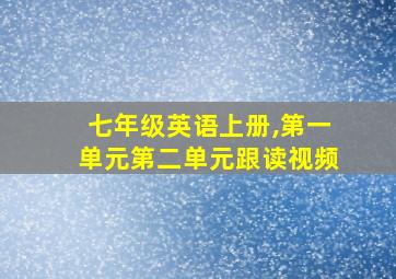 七年级英语上册,第一单元第二单元跟读视频