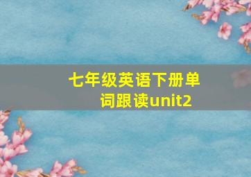 七年级英语下册单词跟读unit2