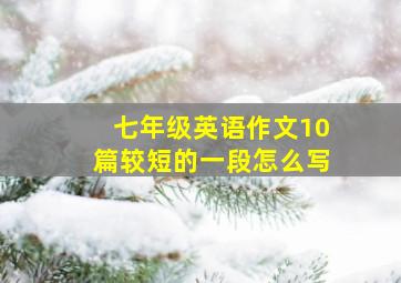 七年级英语作文10篇较短的一段怎么写