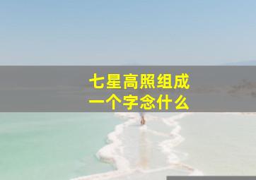 七星高照组成一个字念什么