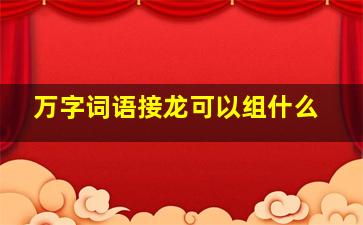 万字词语接龙可以组什么