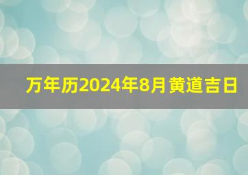 万年历2024年8月黄道吉日