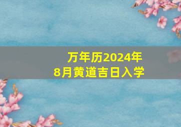 万年历2024年8月黄道吉日入学