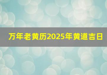 万年老黄历2025年黄道吉日