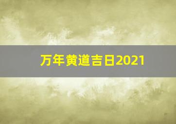 万年黄道吉日2021