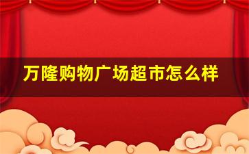 万隆购物广场超市怎么样