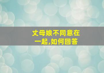 丈母娘不同意在一起,如何回答