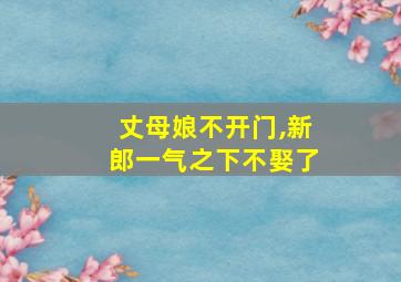 丈母娘不开门,新郎一气之下不娶了