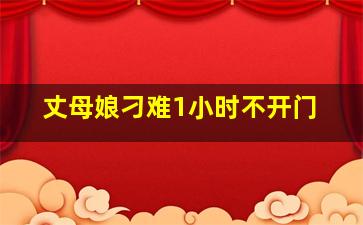 丈母娘刁难1小时不开门